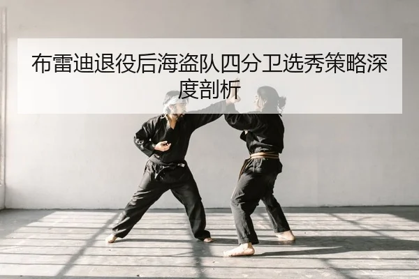 布雷迪退役后海盗队四分卫选秀策略深度剖析